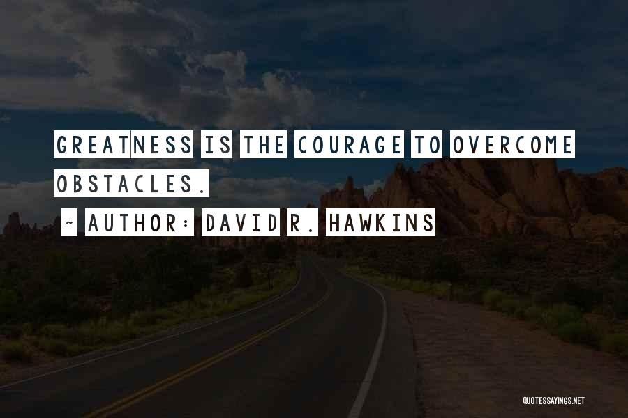 David R. Hawkins Quotes: Greatness Is The Courage To Overcome Obstacles.