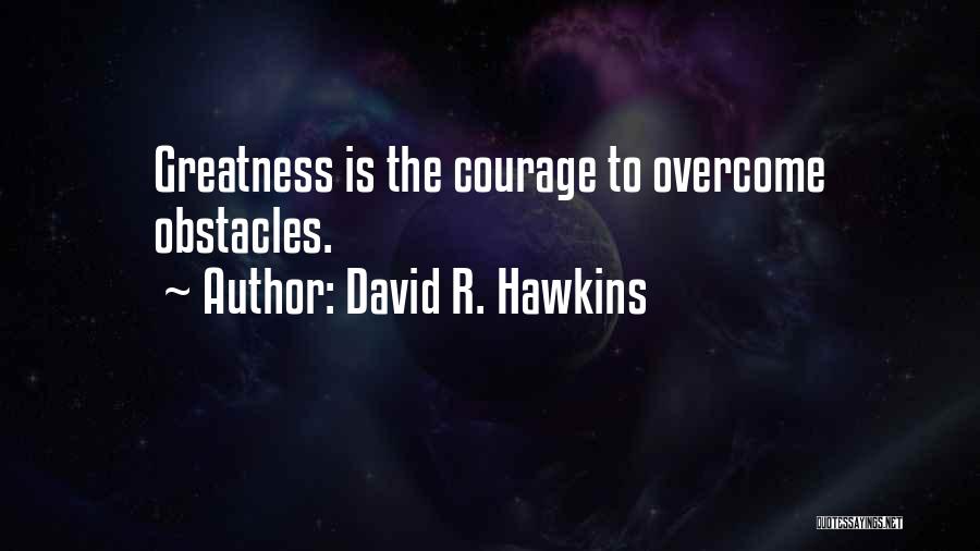 David R. Hawkins Quotes: Greatness Is The Courage To Overcome Obstacles.