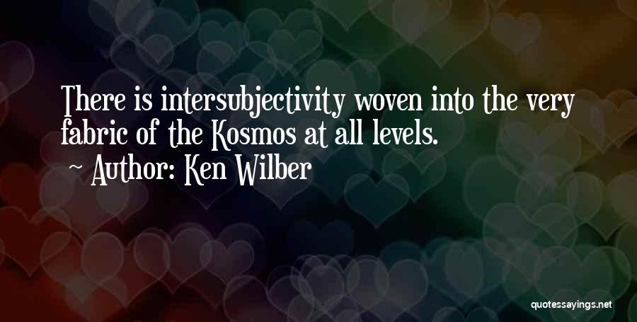 Ken Wilber Quotes: There Is Intersubjectivity Woven Into The Very Fabric Of The Kosmos At All Levels.