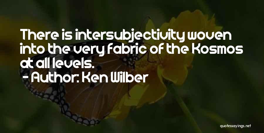 Ken Wilber Quotes: There Is Intersubjectivity Woven Into The Very Fabric Of The Kosmos At All Levels.