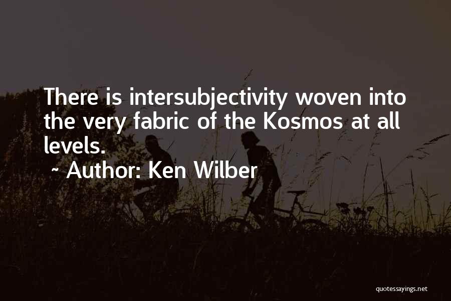 Ken Wilber Quotes: There Is Intersubjectivity Woven Into The Very Fabric Of The Kosmos At All Levels.