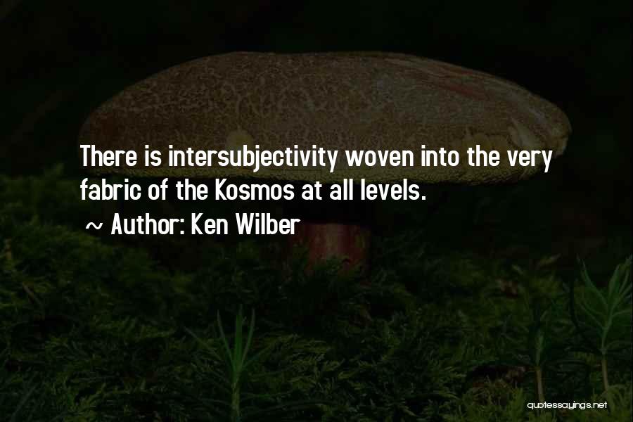 Ken Wilber Quotes: There Is Intersubjectivity Woven Into The Very Fabric Of The Kosmos At All Levels.