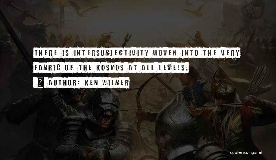 Ken Wilber Quotes: There Is Intersubjectivity Woven Into The Very Fabric Of The Kosmos At All Levels.