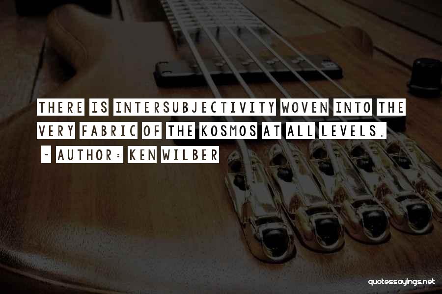 Ken Wilber Quotes: There Is Intersubjectivity Woven Into The Very Fabric Of The Kosmos At All Levels.