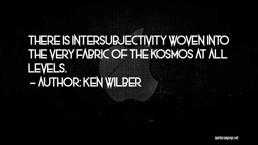 Ken Wilber Quotes: There Is Intersubjectivity Woven Into The Very Fabric Of The Kosmos At All Levels.