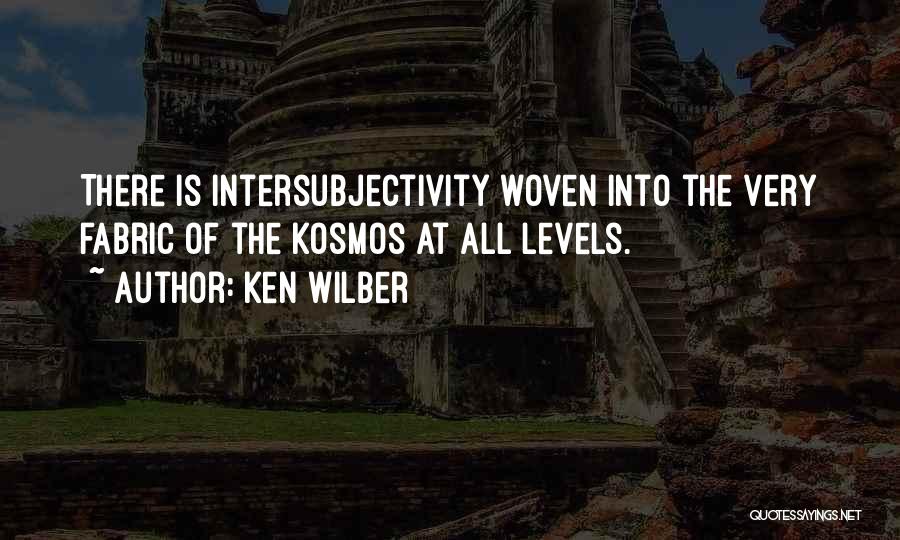 Ken Wilber Quotes: There Is Intersubjectivity Woven Into The Very Fabric Of The Kosmos At All Levels.