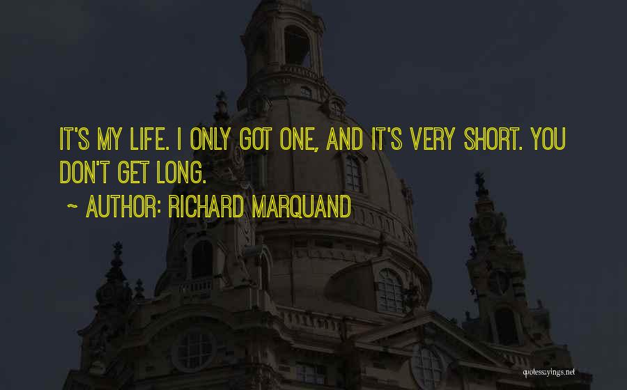 Richard Marquand Quotes: It's My Life. I Only Got One, And It's Very Short. You Don't Get Long.