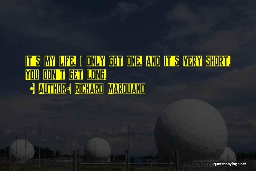 Richard Marquand Quotes: It's My Life. I Only Got One, And It's Very Short. You Don't Get Long.