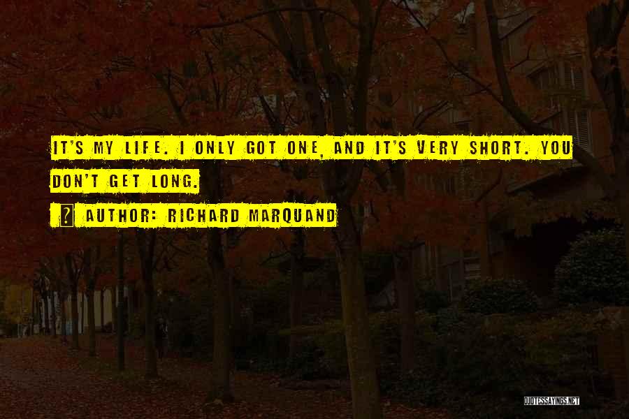 Richard Marquand Quotes: It's My Life. I Only Got One, And It's Very Short. You Don't Get Long.