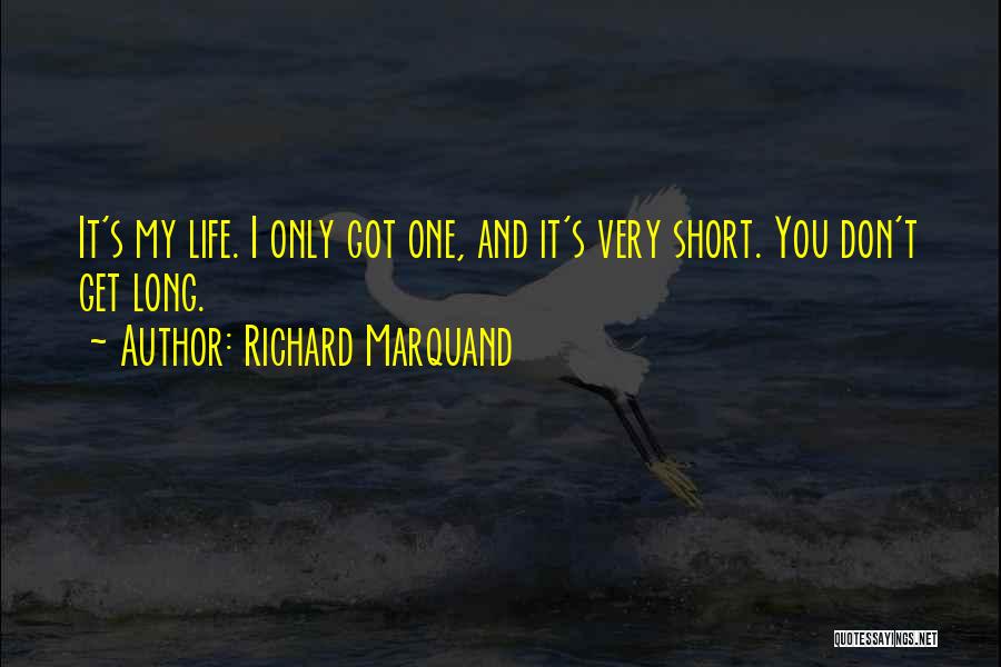 Richard Marquand Quotes: It's My Life. I Only Got One, And It's Very Short. You Don't Get Long.