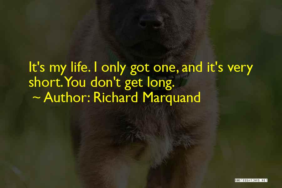 Richard Marquand Quotes: It's My Life. I Only Got One, And It's Very Short. You Don't Get Long.