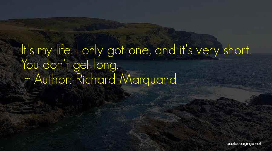 Richard Marquand Quotes: It's My Life. I Only Got One, And It's Very Short. You Don't Get Long.