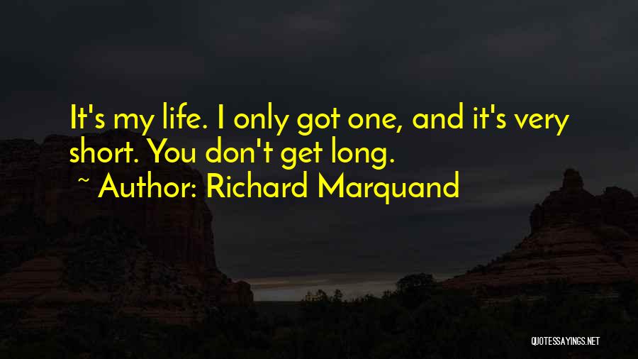 Richard Marquand Quotes: It's My Life. I Only Got One, And It's Very Short. You Don't Get Long.