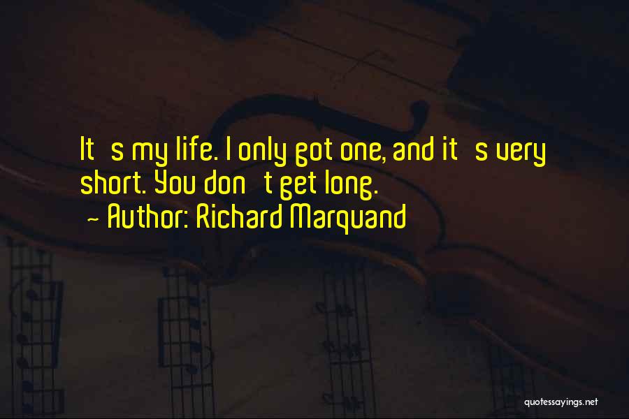 Richard Marquand Quotes: It's My Life. I Only Got One, And It's Very Short. You Don't Get Long.