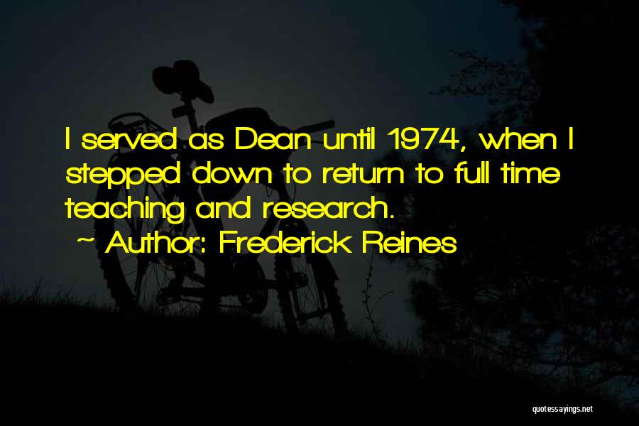 Frederick Reines Quotes: I Served As Dean Until 1974, When I Stepped Down To Return To Full Time Teaching And Research.