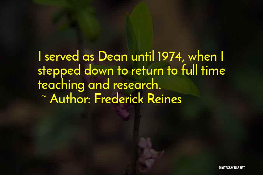 Frederick Reines Quotes: I Served As Dean Until 1974, When I Stepped Down To Return To Full Time Teaching And Research.