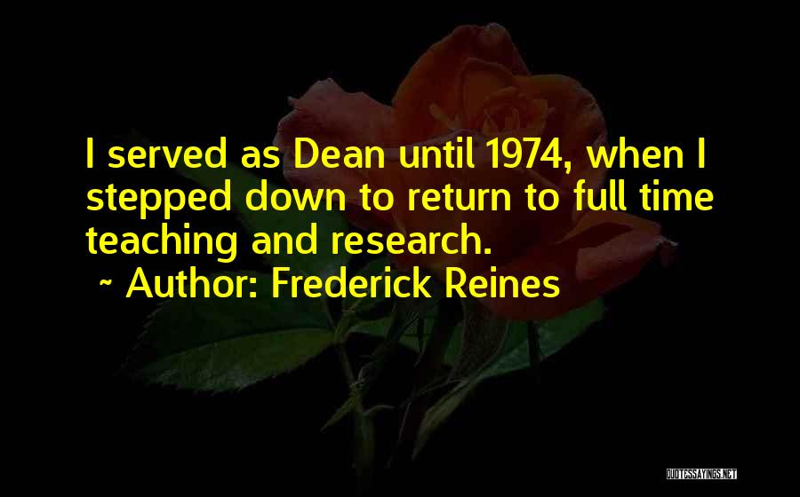 Frederick Reines Quotes: I Served As Dean Until 1974, When I Stepped Down To Return To Full Time Teaching And Research.