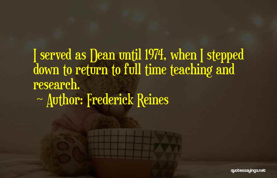Frederick Reines Quotes: I Served As Dean Until 1974, When I Stepped Down To Return To Full Time Teaching And Research.