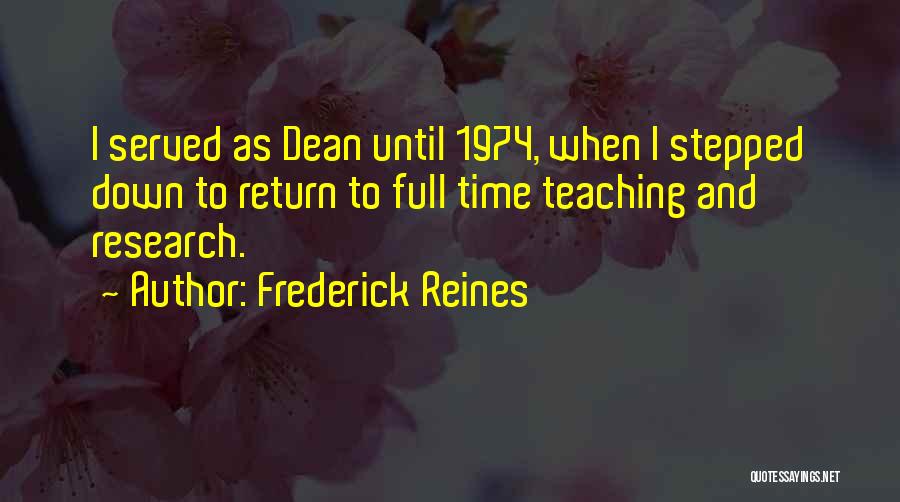 Frederick Reines Quotes: I Served As Dean Until 1974, When I Stepped Down To Return To Full Time Teaching And Research.