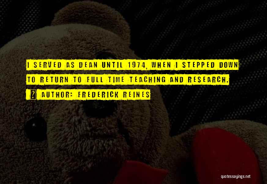 Frederick Reines Quotes: I Served As Dean Until 1974, When I Stepped Down To Return To Full Time Teaching And Research.