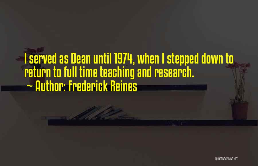 Frederick Reines Quotes: I Served As Dean Until 1974, When I Stepped Down To Return To Full Time Teaching And Research.