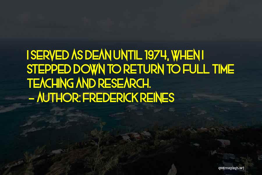 Frederick Reines Quotes: I Served As Dean Until 1974, When I Stepped Down To Return To Full Time Teaching And Research.