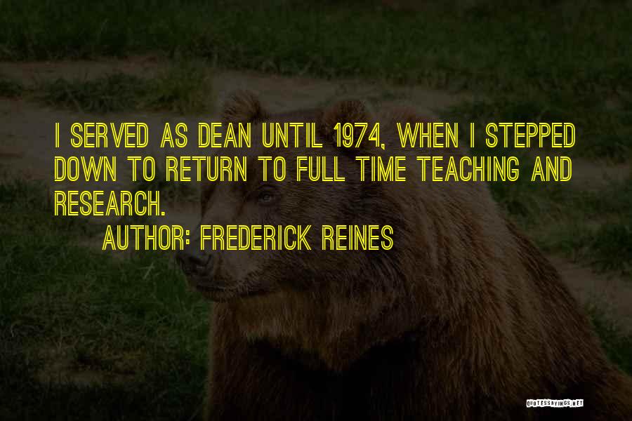 Frederick Reines Quotes: I Served As Dean Until 1974, When I Stepped Down To Return To Full Time Teaching And Research.