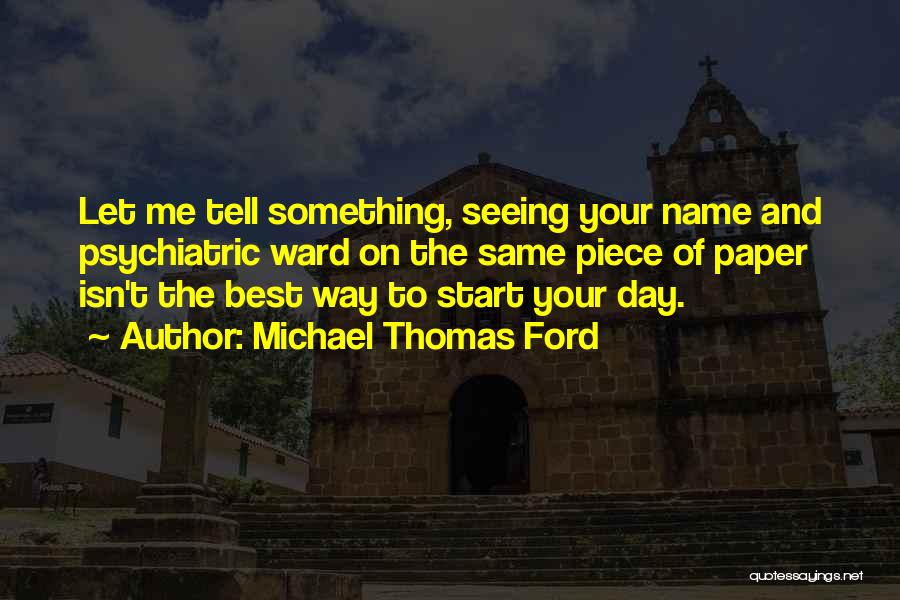 Michael Thomas Ford Quotes: Let Me Tell Something, Seeing Your Name And Psychiatric Ward On The Same Piece Of Paper Isn't The Best Way