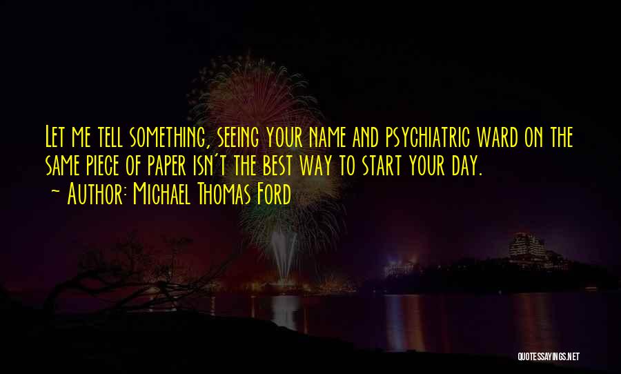 Michael Thomas Ford Quotes: Let Me Tell Something, Seeing Your Name And Psychiatric Ward On The Same Piece Of Paper Isn't The Best Way