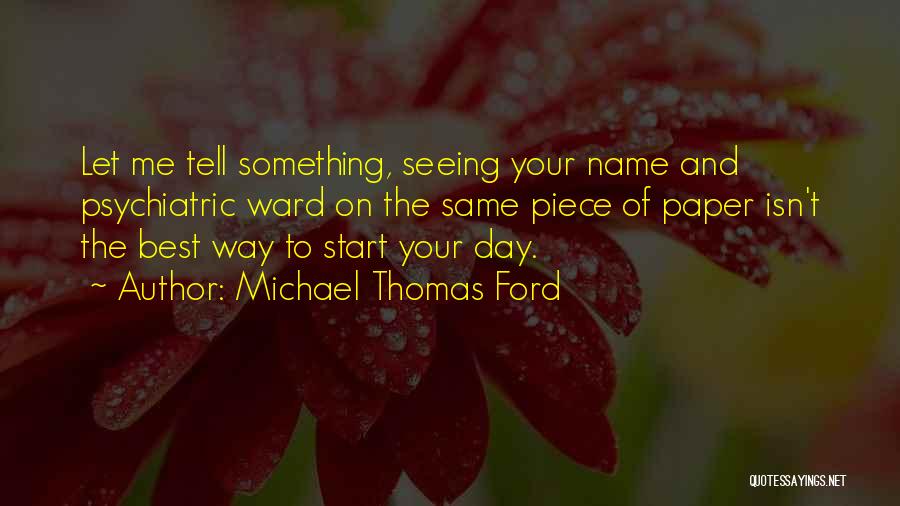 Michael Thomas Ford Quotes: Let Me Tell Something, Seeing Your Name And Psychiatric Ward On The Same Piece Of Paper Isn't The Best Way