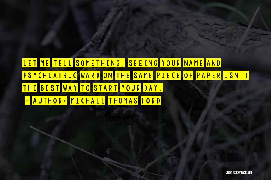 Michael Thomas Ford Quotes: Let Me Tell Something, Seeing Your Name And Psychiatric Ward On The Same Piece Of Paper Isn't The Best Way