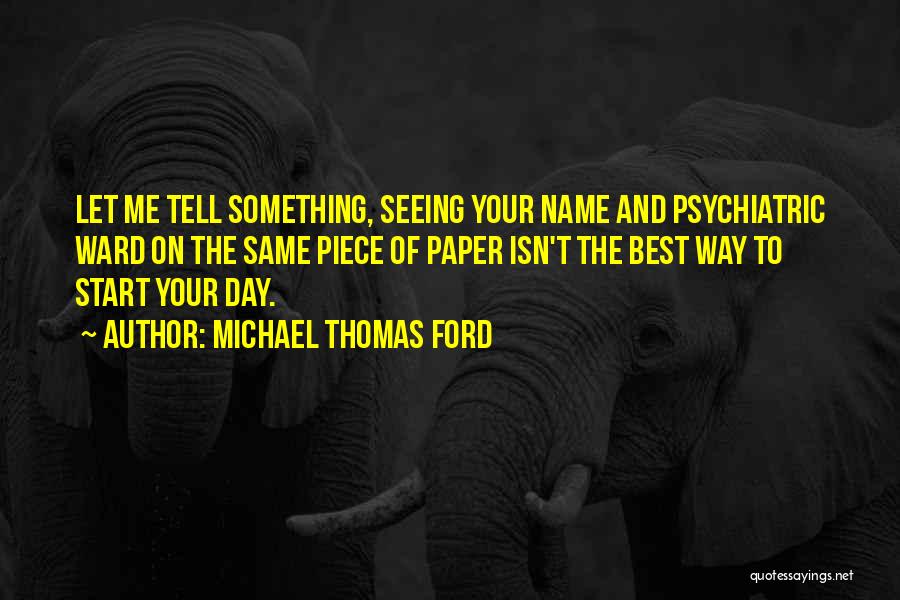 Michael Thomas Ford Quotes: Let Me Tell Something, Seeing Your Name And Psychiatric Ward On The Same Piece Of Paper Isn't The Best Way