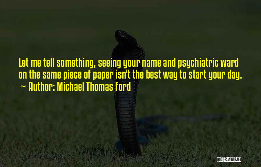 Michael Thomas Ford Quotes: Let Me Tell Something, Seeing Your Name And Psychiatric Ward On The Same Piece Of Paper Isn't The Best Way