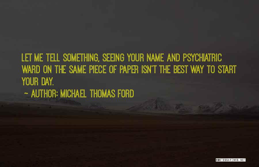Michael Thomas Ford Quotes: Let Me Tell Something, Seeing Your Name And Psychiatric Ward On The Same Piece Of Paper Isn't The Best Way