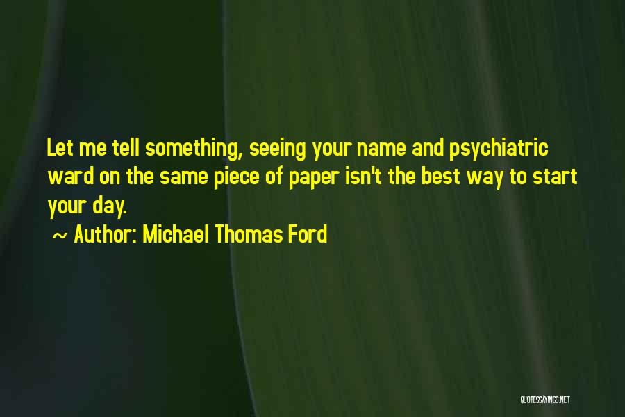 Michael Thomas Ford Quotes: Let Me Tell Something, Seeing Your Name And Psychiatric Ward On The Same Piece Of Paper Isn't The Best Way