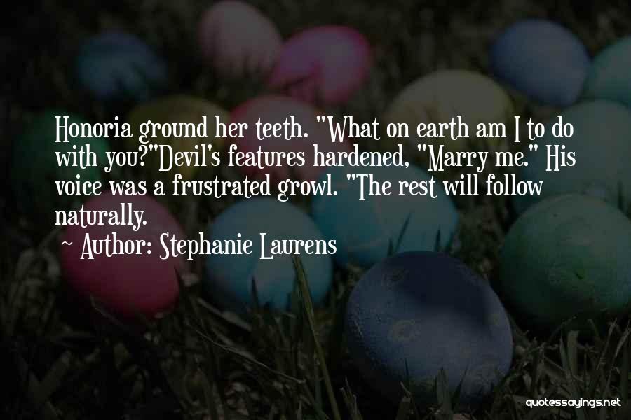 Stephanie Laurens Quotes: Honoria Ground Her Teeth. What On Earth Am I To Do With You?devil's Features Hardened, Marry Me. His Voice Was