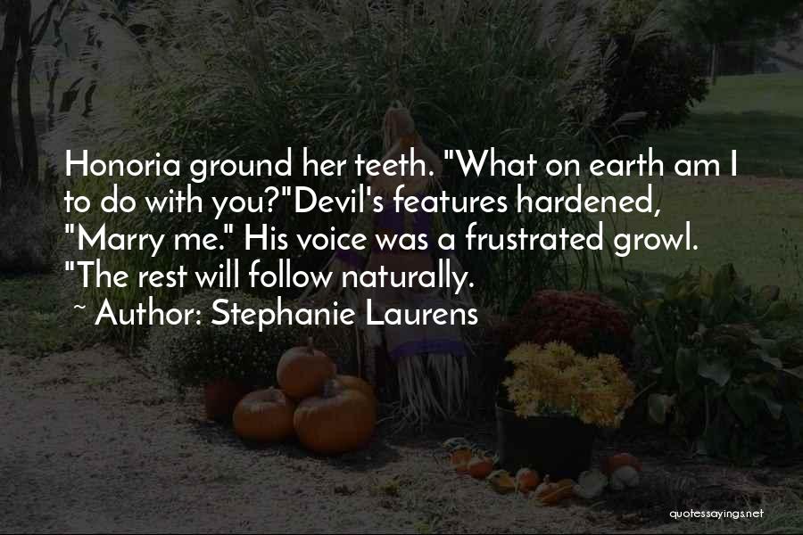 Stephanie Laurens Quotes: Honoria Ground Her Teeth. What On Earth Am I To Do With You?devil's Features Hardened, Marry Me. His Voice Was