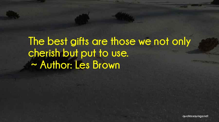 Les Brown Quotes: The Best Gifts Are Those We Not Only Cherish But Put To Use.