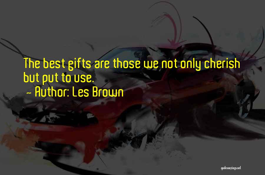 Les Brown Quotes: The Best Gifts Are Those We Not Only Cherish But Put To Use.