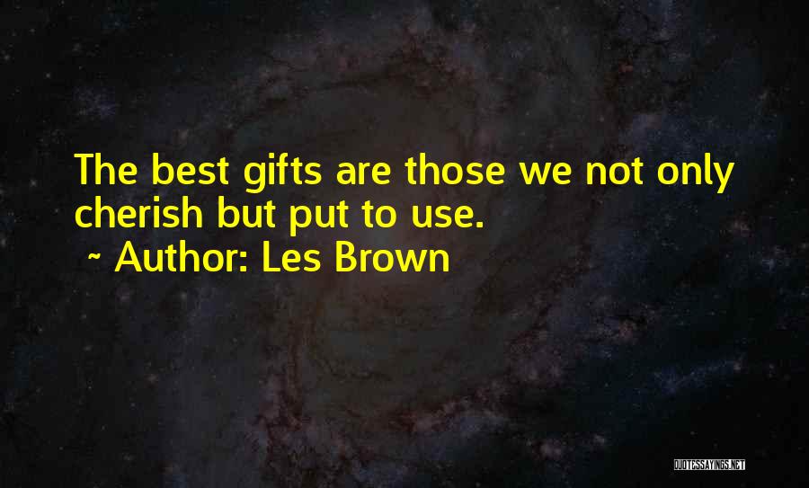 Les Brown Quotes: The Best Gifts Are Those We Not Only Cherish But Put To Use.