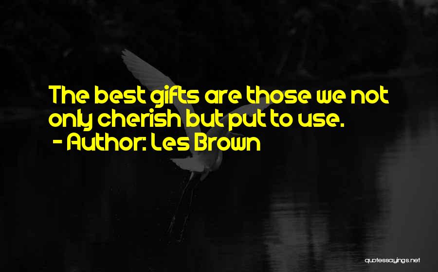 Les Brown Quotes: The Best Gifts Are Those We Not Only Cherish But Put To Use.