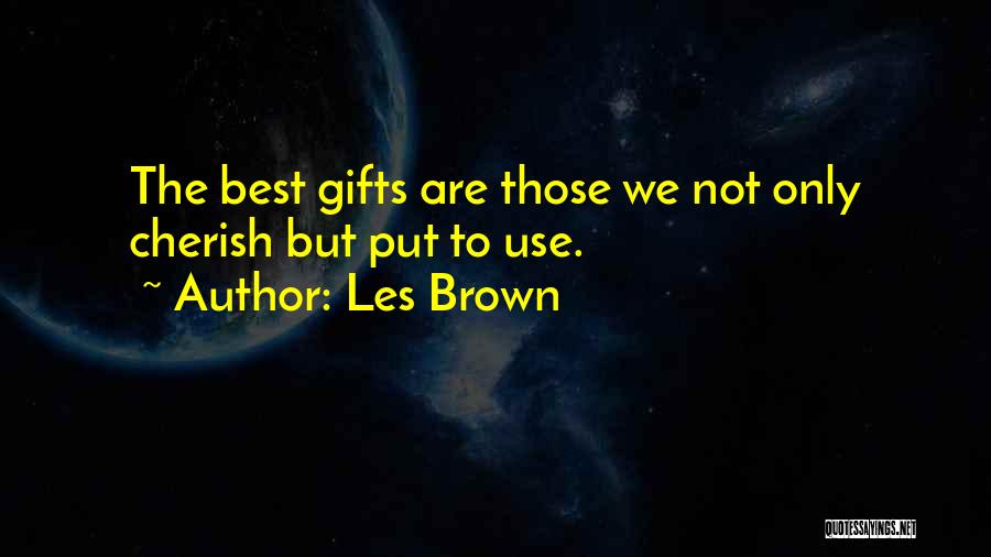 Les Brown Quotes: The Best Gifts Are Those We Not Only Cherish But Put To Use.