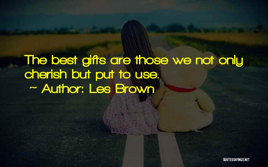 Les Brown Quotes: The Best Gifts Are Those We Not Only Cherish But Put To Use.