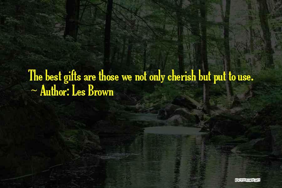 Les Brown Quotes: The Best Gifts Are Those We Not Only Cherish But Put To Use.