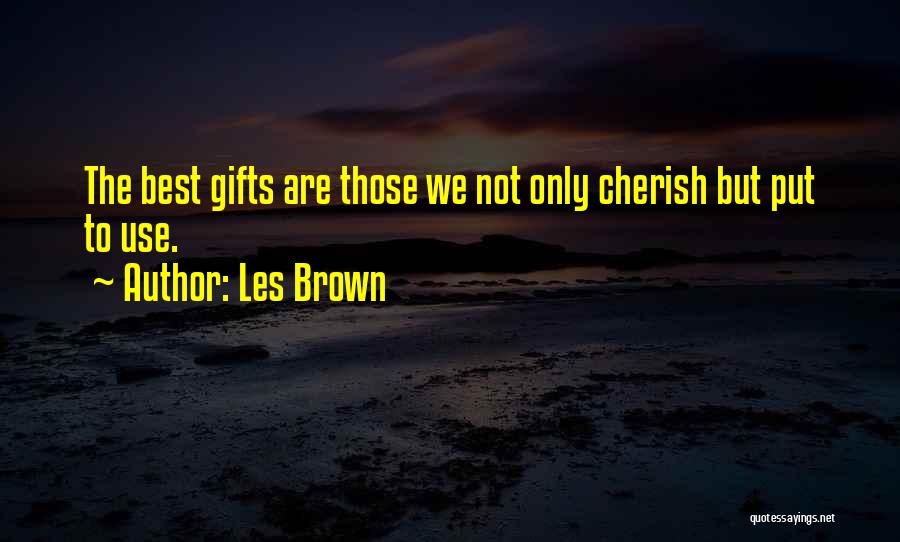 Les Brown Quotes: The Best Gifts Are Those We Not Only Cherish But Put To Use.