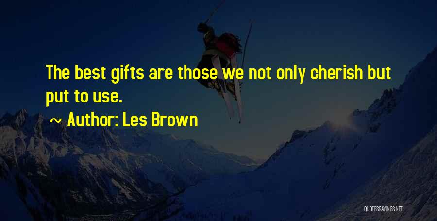 Les Brown Quotes: The Best Gifts Are Those We Not Only Cherish But Put To Use.