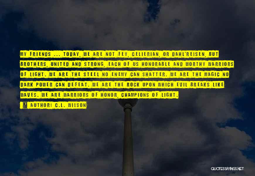 C.L. Wilson Quotes: My Friends ... Today, We Are Not Fey, Celierian, Or Dahl'reisen, But Brothers, United And Strong, Each Of Us Honorable