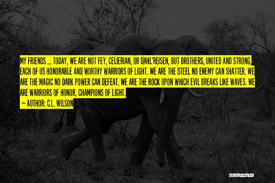 C.L. Wilson Quotes: My Friends ... Today, We Are Not Fey, Celierian, Or Dahl'reisen, But Brothers, United And Strong, Each Of Us Honorable