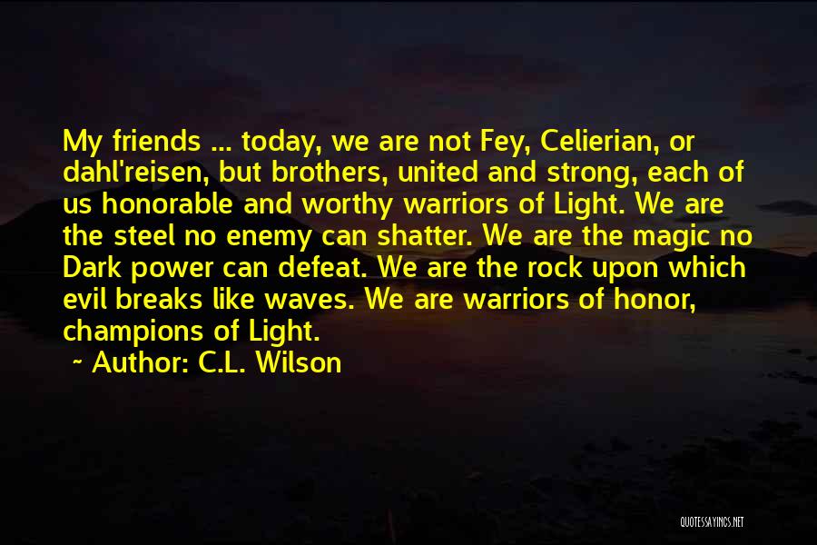 C.L. Wilson Quotes: My Friends ... Today, We Are Not Fey, Celierian, Or Dahl'reisen, But Brothers, United And Strong, Each Of Us Honorable