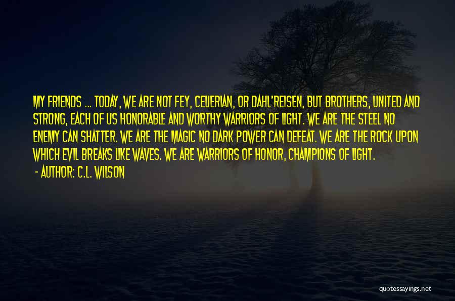 C.L. Wilson Quotes: My Friends ... Today, We Are Not Fey, Celierian, Or Dahl'reisen, But Brothers, United And Strong, Each Of Us Honorable